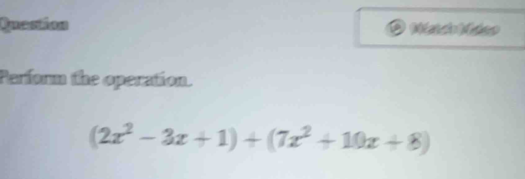 question watch video perform the operation. $(2x^2 - 3x + 1) + (7x^2 + …