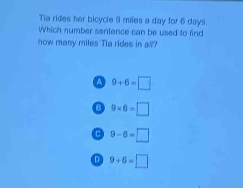 tia rides her bicycle 9 miles a day for 6 days. which number sentence c…
