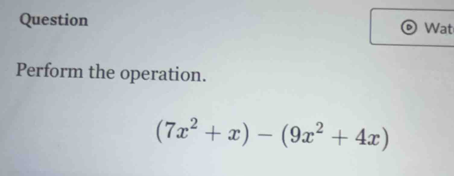 question perform the operation. $(7x^2 + x) - (9x^2 + 4x)$
