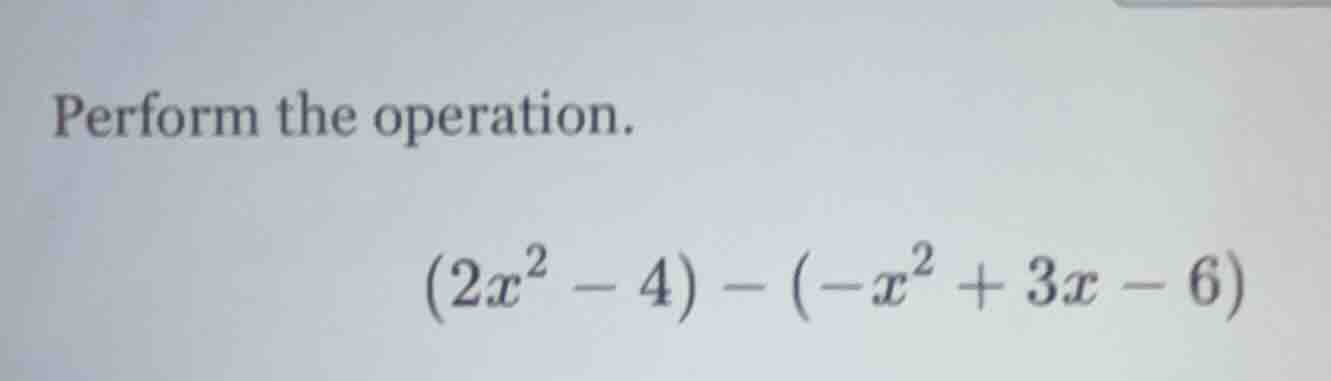 perform the operation. $(2x^2 - 4) - (-x^2 + 3x - 6)$