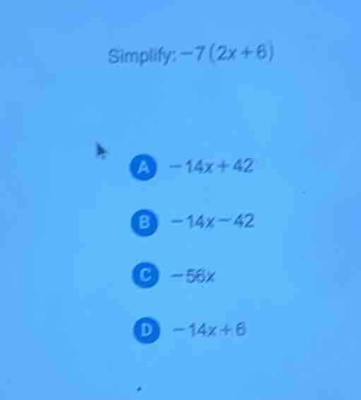 simplify: -7(2x + 6) a -14x + 42 b -14x - 42 c -56x d -14x + 6