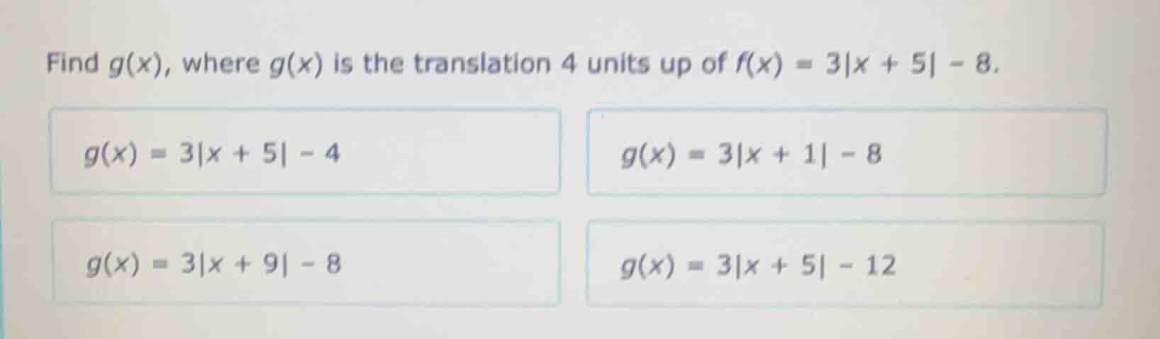 find g(x), where g(x) is the translation 4 units up of f(x) = 3|x + 5| …