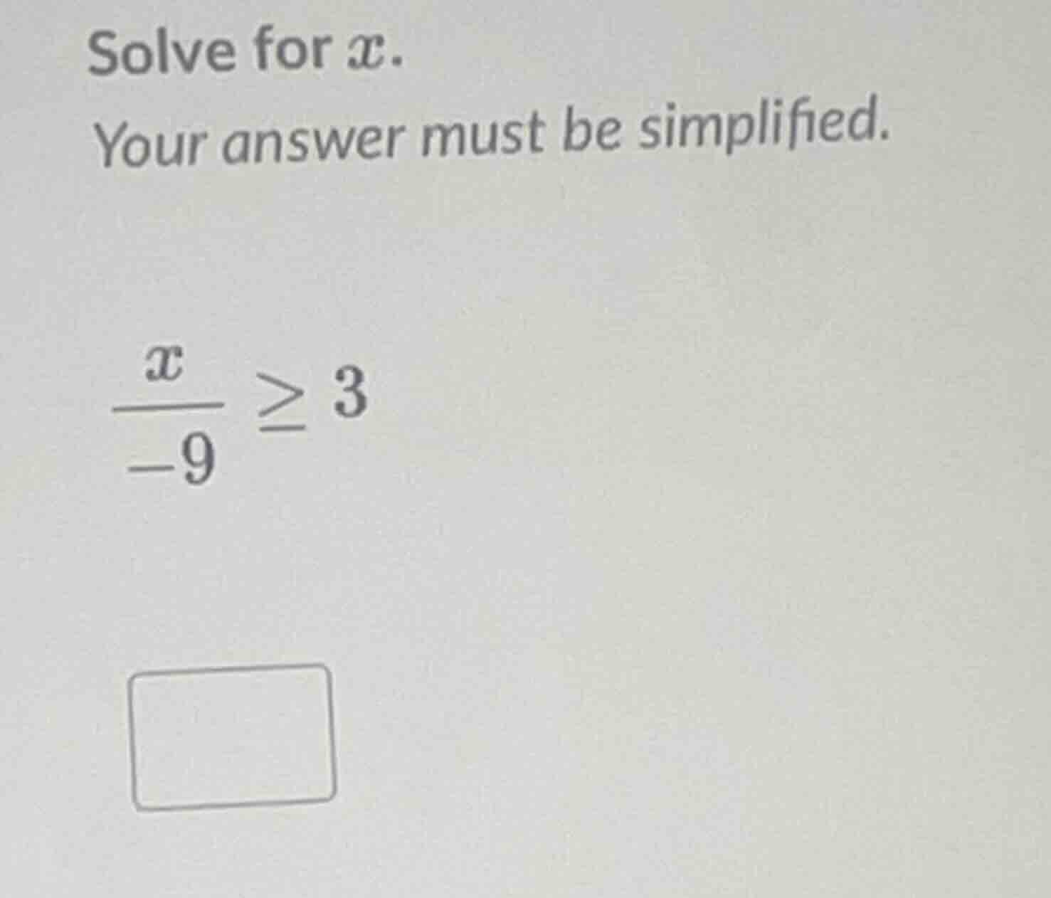 solve for x. your answer must be simplified. \\(\\frac{x}{-9} \\geq 3\\)