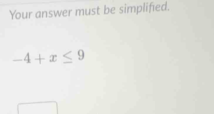 your answer must be simplified. -4 + x ≤ 9
