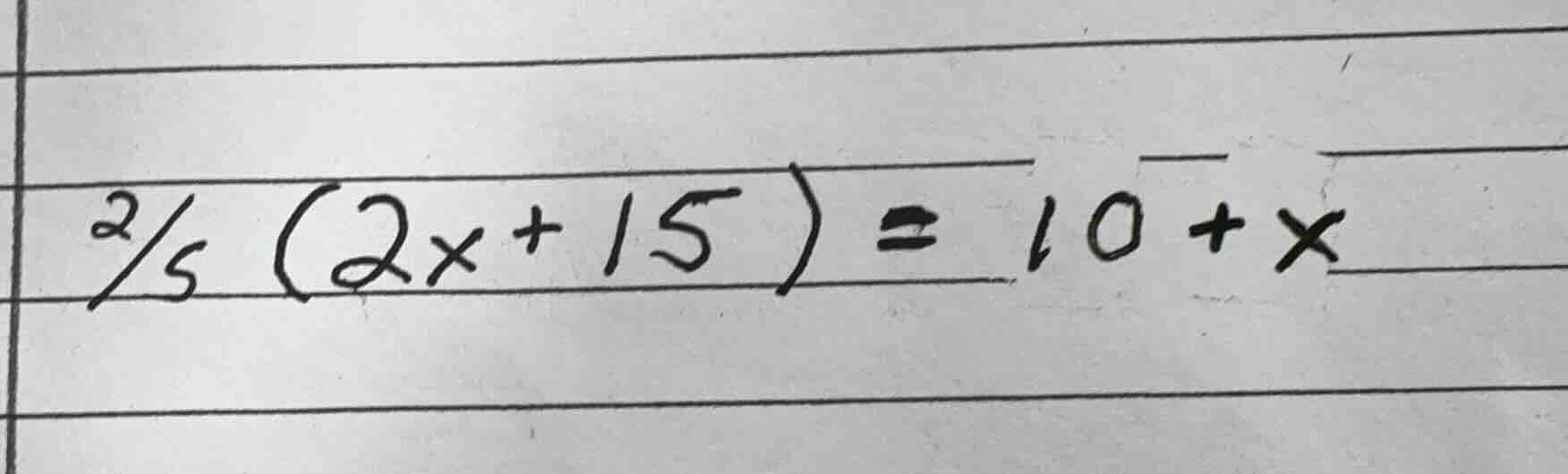 $\\frac{2}{5}(2x + 15)=10 + x$