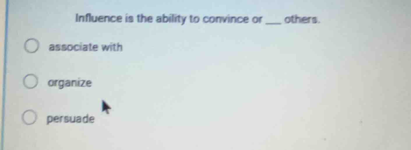 influence is the ability to convince or ___ others. associate with orga…