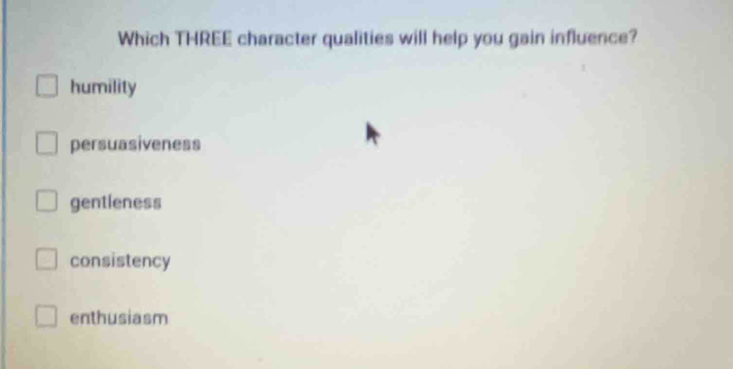 which three character qualities will help you gain influence? □ humilit…