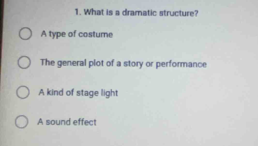 1. what is a dramatic structure? a type of costume the general plot of …