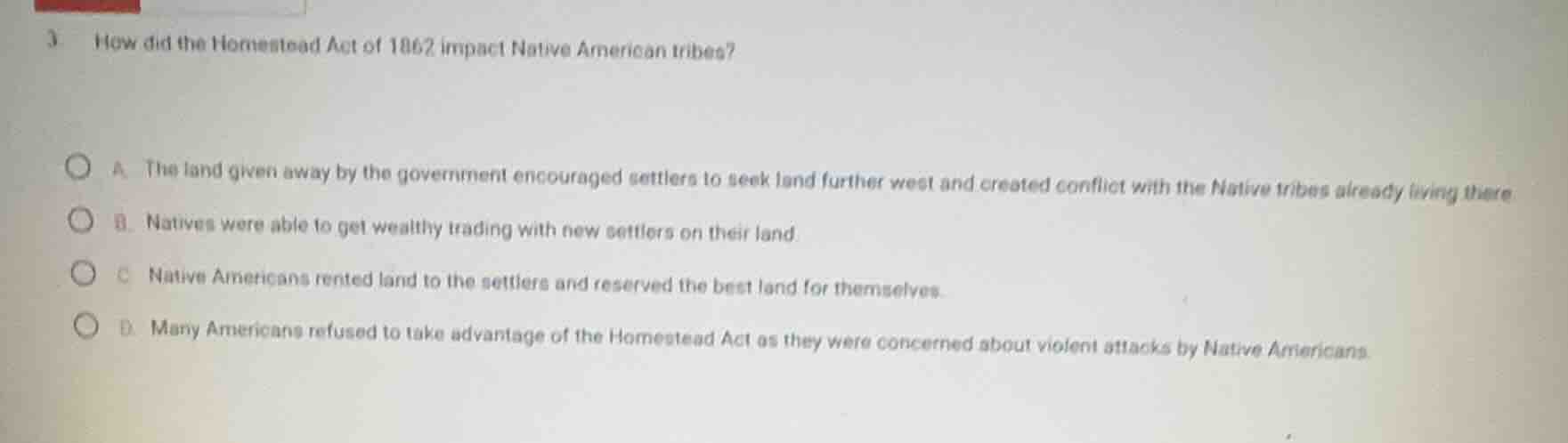 3 how did the homestead act of 1862 impact native american tribes? a. t…