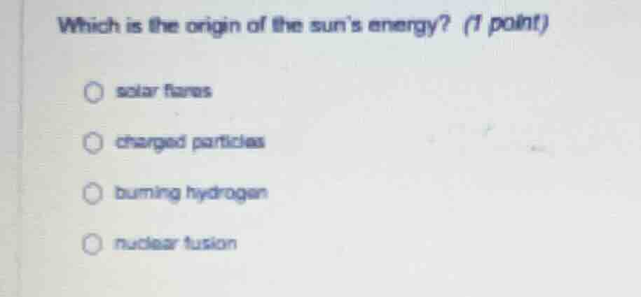 which is the origin of the suns energy? (1 point) ○ solar flares ○ char…