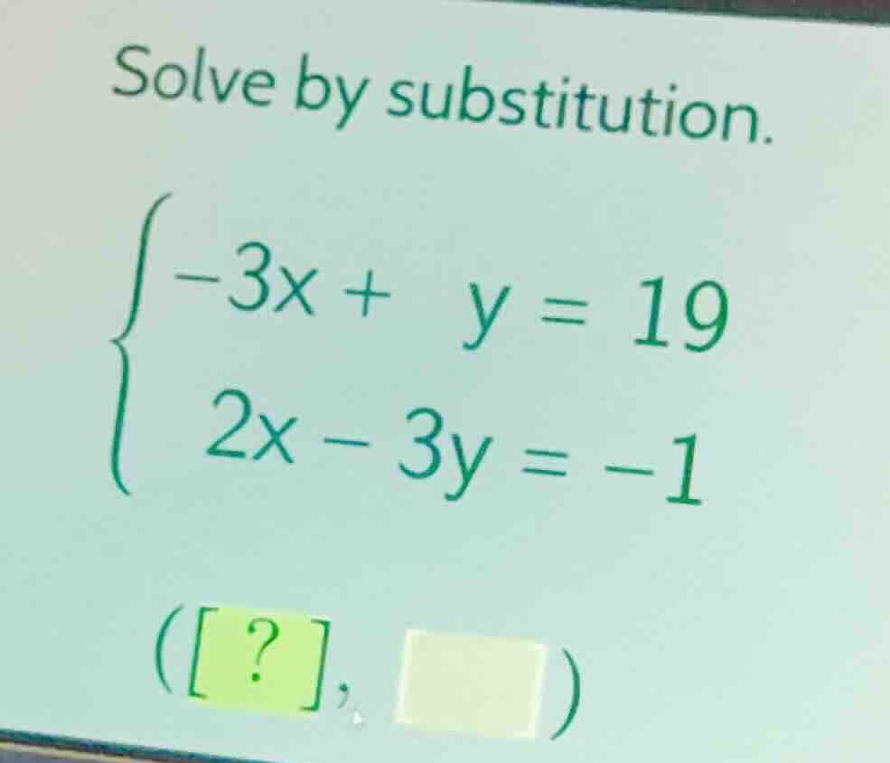 solve by substitution.\\begin{cases}-3x + y = 19\\\\2x - 3y = -1\\end{c…