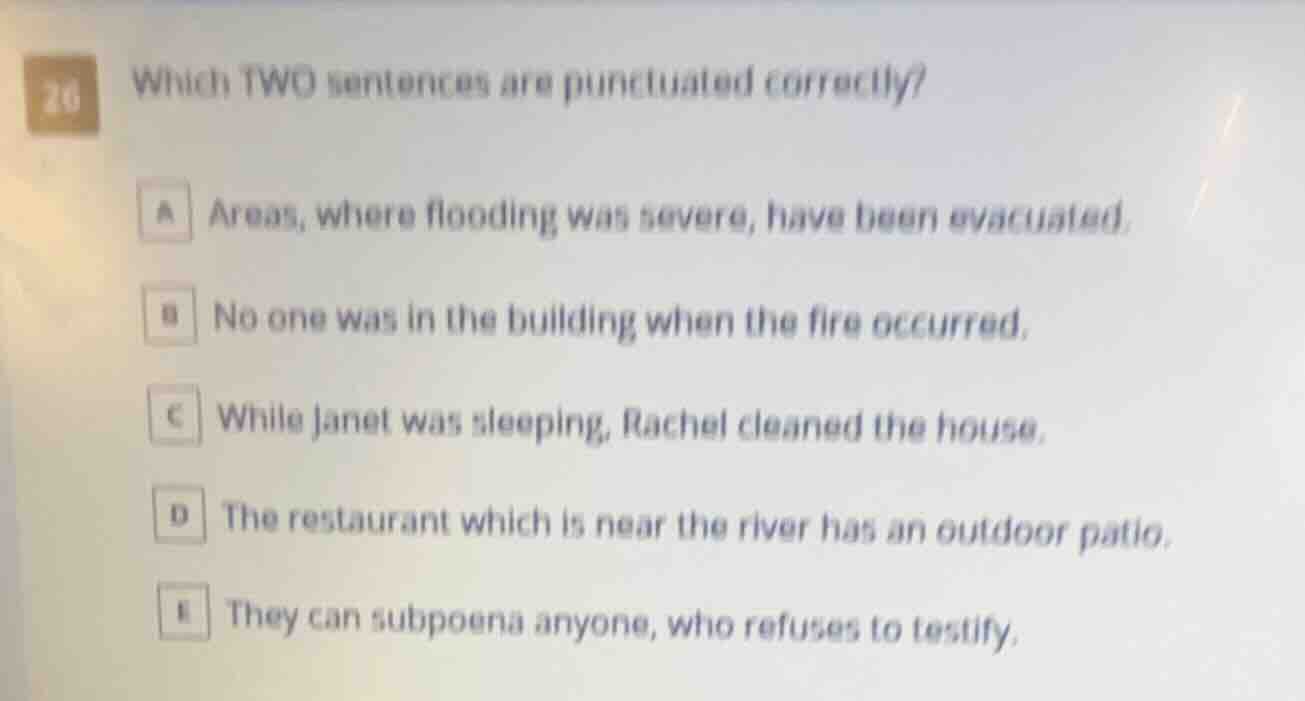 26 which two sentences are punctuated correctly? a areas, where floodin…