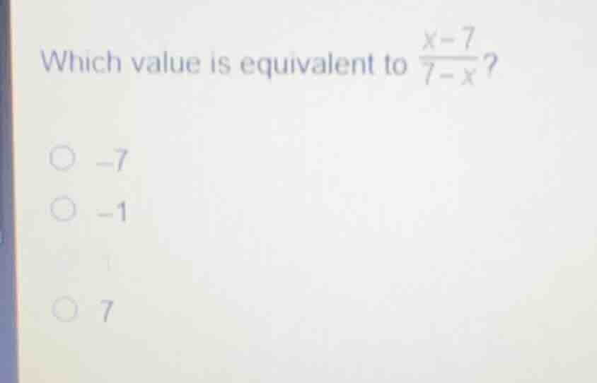 which value is equivalent to \\(\frac{x - 7}{7 - x}\\)? \\(\\circ\\) \\…