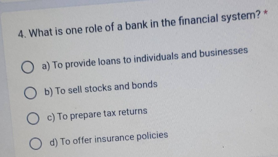 4. what is one role of a bank in the financial system? * ○ a) to provid…