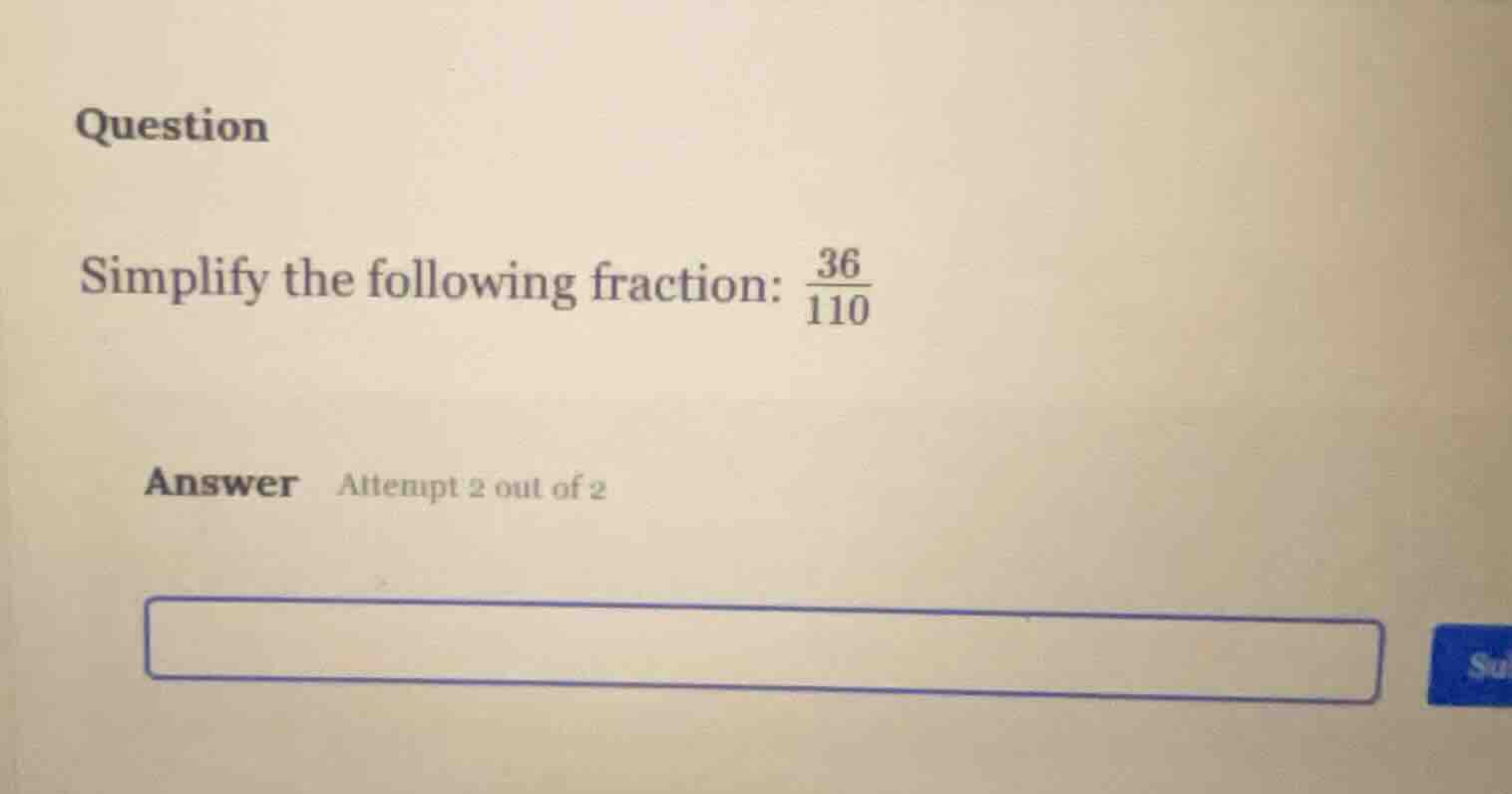 question simplify the following fraction: $\frac{36}{110}$ answer attem…
