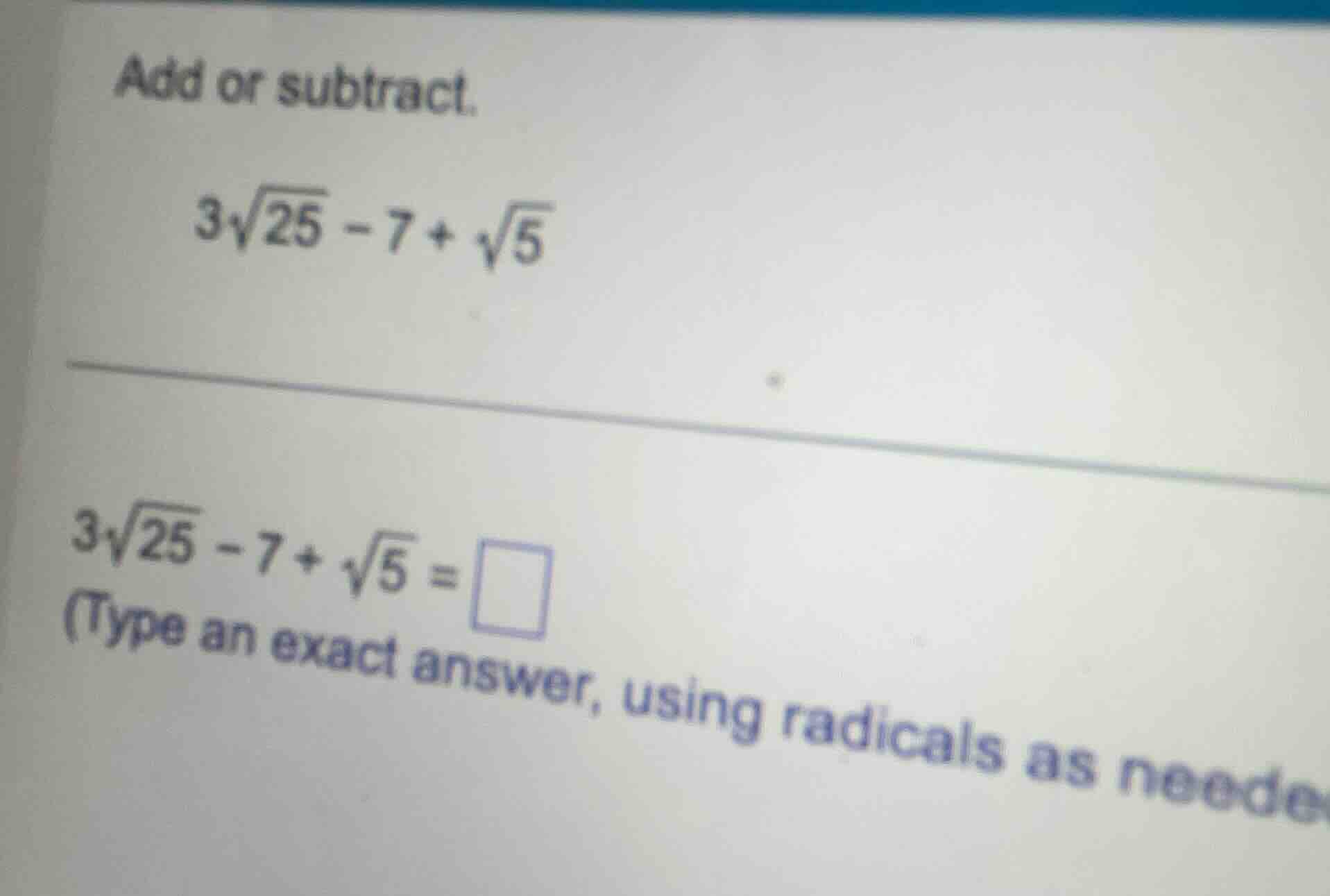 add or subtract. $3\\sqrt{25} - 7 + \\sqrt{5}$ $3\\sqrt{25} - 7 + \\sqr…
