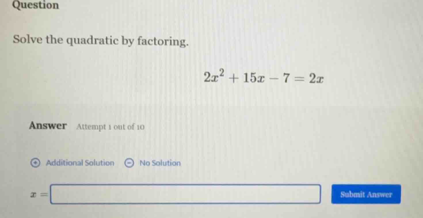 question solve the quadratic by factoring. $2x^2 + 15x - 7 = 2x$ answer…