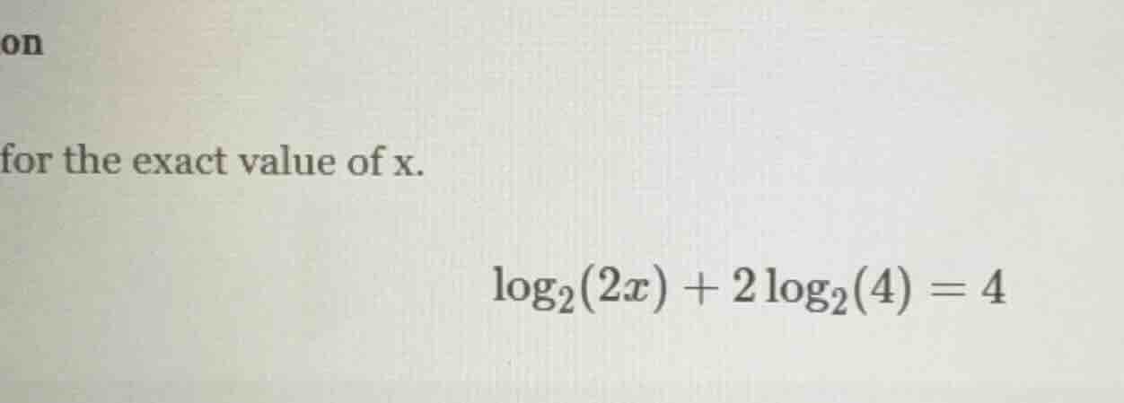 for the exact value of x. \\(\\log_{2}(2x) + 2\\log_{2}(4) = 4\\)