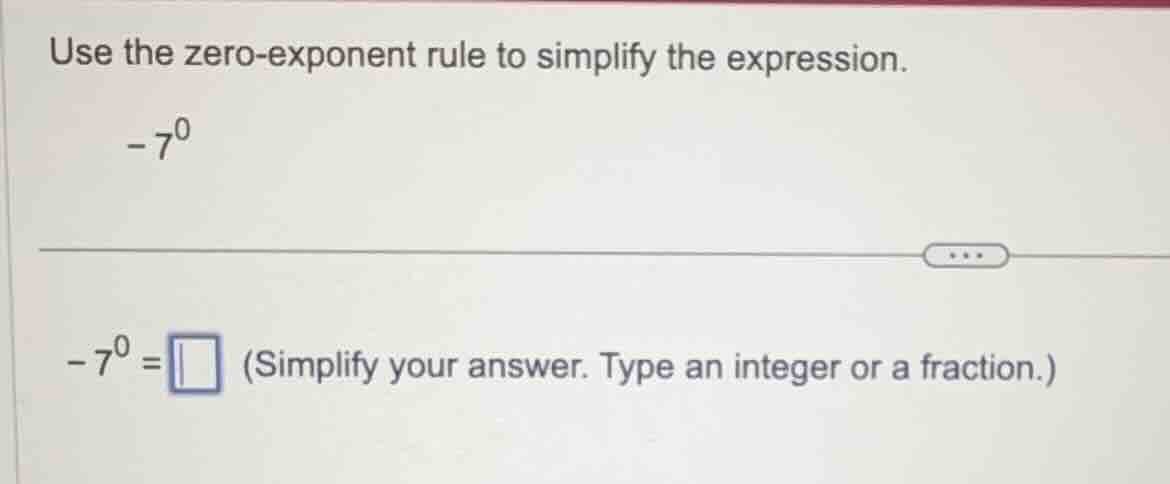 use the zero-exponent rule to simplify the expression. -7⁰ -7⁰ = \\squa…