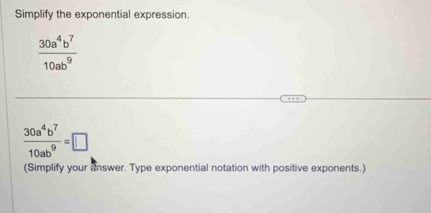 simplify the exponential expression. \\(\\frac{30a^{4}b^{7}}{10ab^{9}}\…