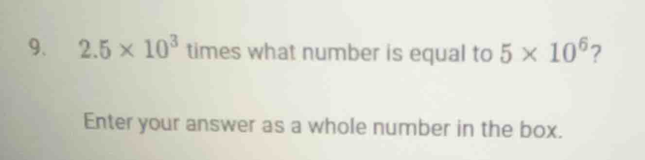 9. 2.5 × 10³ times what number is equal to 5 × 10⁶? enter your answer a…