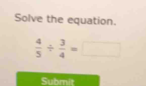 solve the equation. \\(\\frac{4}{5} \\div \\frac{3}{4} = \\square\\) su…
