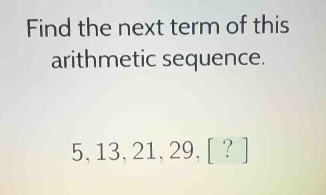 find the next term of this arithmetic sequence. 5, 13, 21, 29, ?