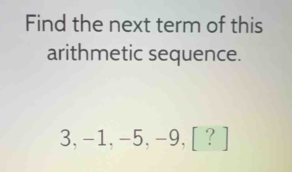 find the next term of this arithmetic sequence. 3, -1, -5, -9, ?