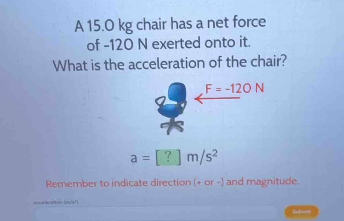 a 15.0 kg chair has a net force of -120 n exerted onto it. what is the …