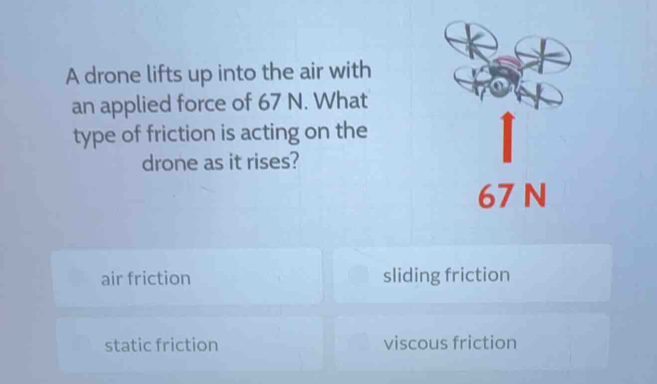 a drone lifts up into the air with an applied force of 67 n. what type …