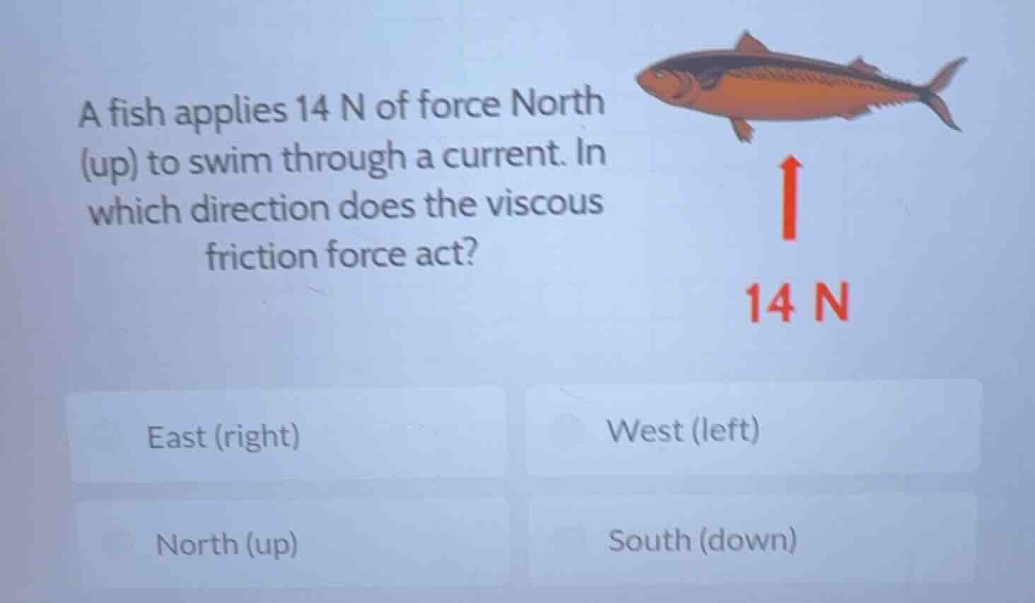 a fish applies 14 n of force north (up) to swim through a current. in w…