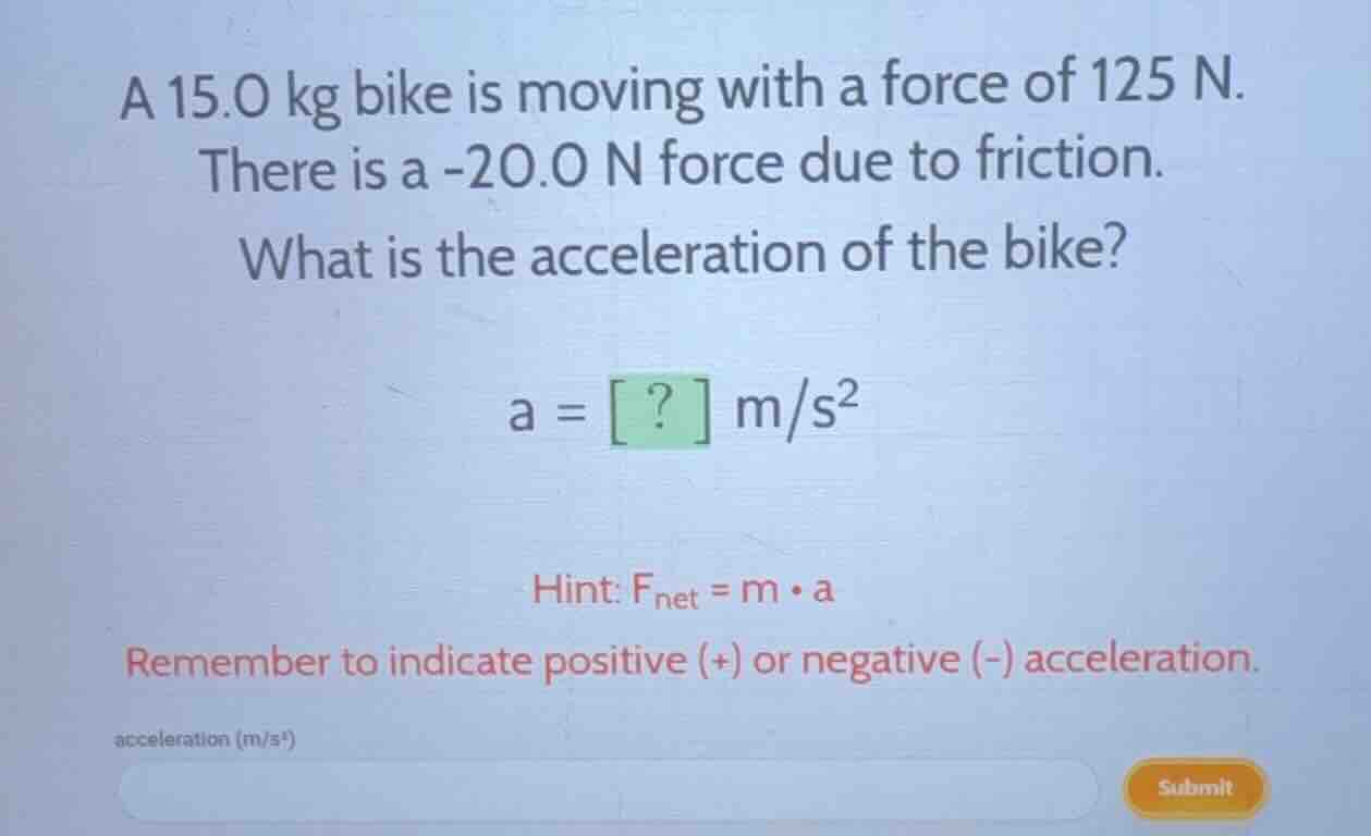a 15.0 kg bike is moving with a force of 125 n. there is a -20.0 n forc…