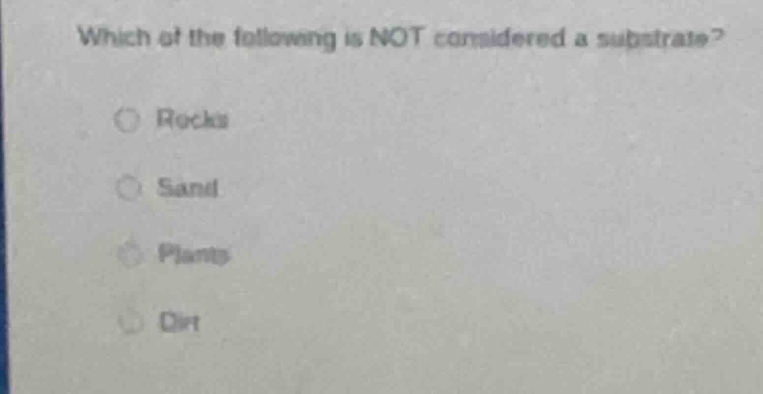 which of the following is not considered a substrate? rocks sand plants…