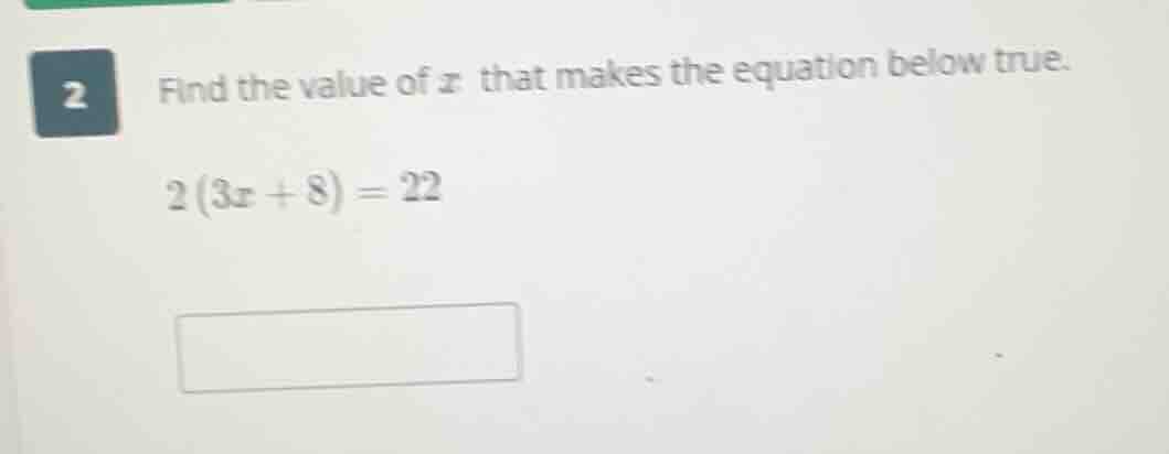 2 find the value of x that makes the equation below true. 2(3x + 8) = 22