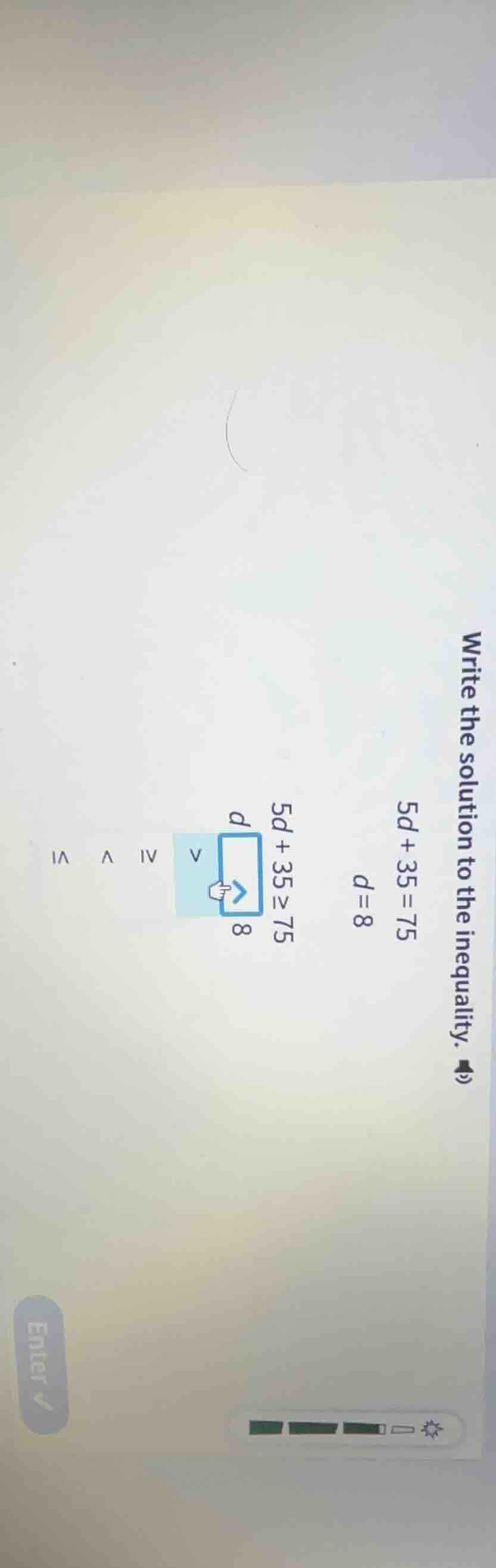 write the solution to the inequality. $5d + 35 = 75$ $d = 8$ $5d + 35 \…