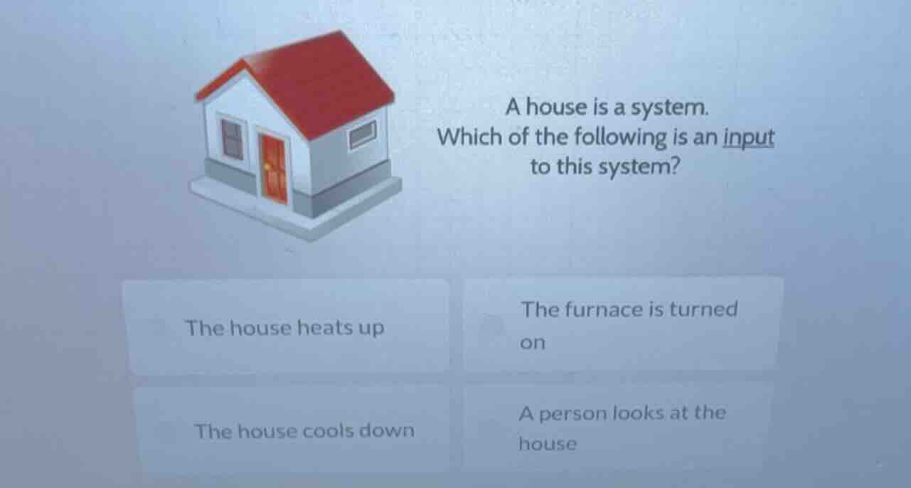 a house is a system. which of the following is an input to this system?…