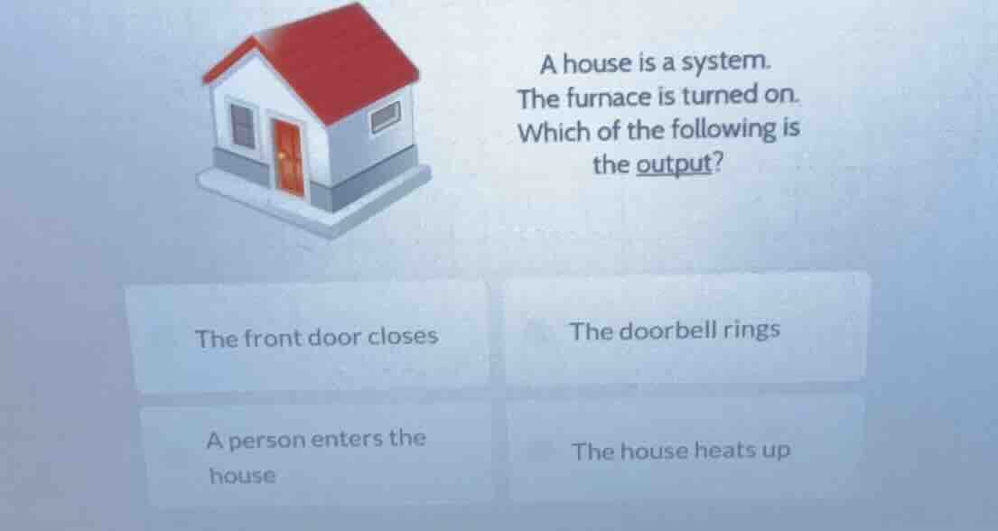a house is a system. the furnace is turned on. which of the following i…