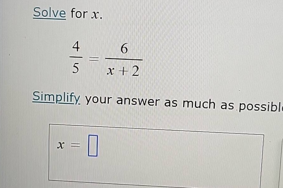 solve for x. \\(\\frac{4}{5} = \\frac{6}{x + 2}\\) simplify your answer…