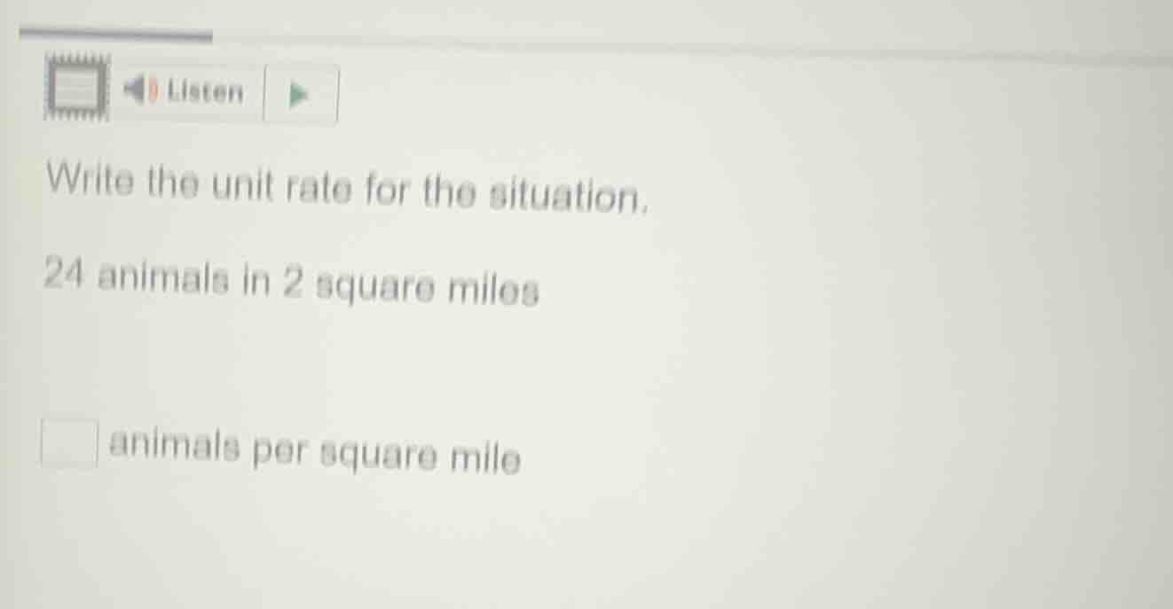 write the unit rate for the situation. 24 animals in 2 square miles \\s…