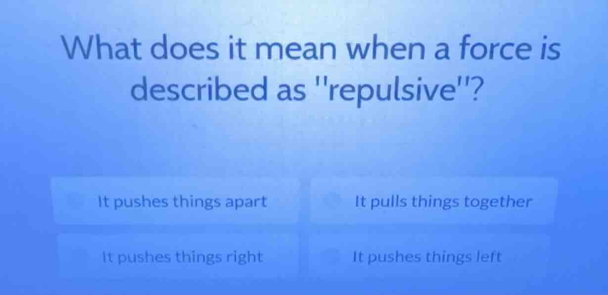 what does it mean when a force is described as epulsive\? it pushes thi…