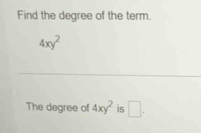 find the degree of the term. 4xy² the degree of 4xy² is \\boxed{}.