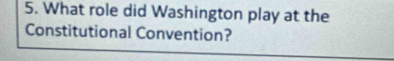 5. what role did washington play at the constitutional convention?