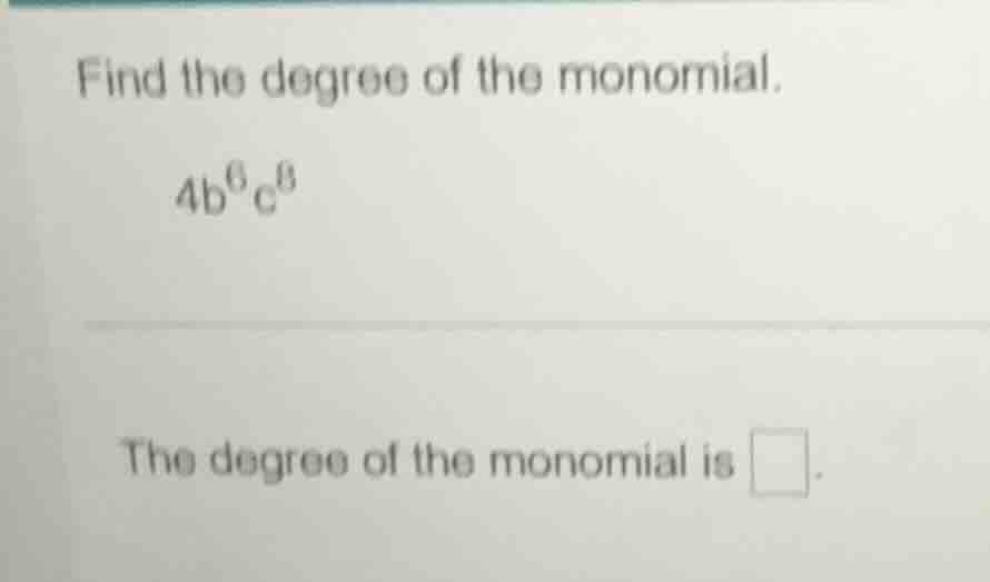 find the degree of the monomial. 4b⁶c⁸ the degree of the monomial is \\…