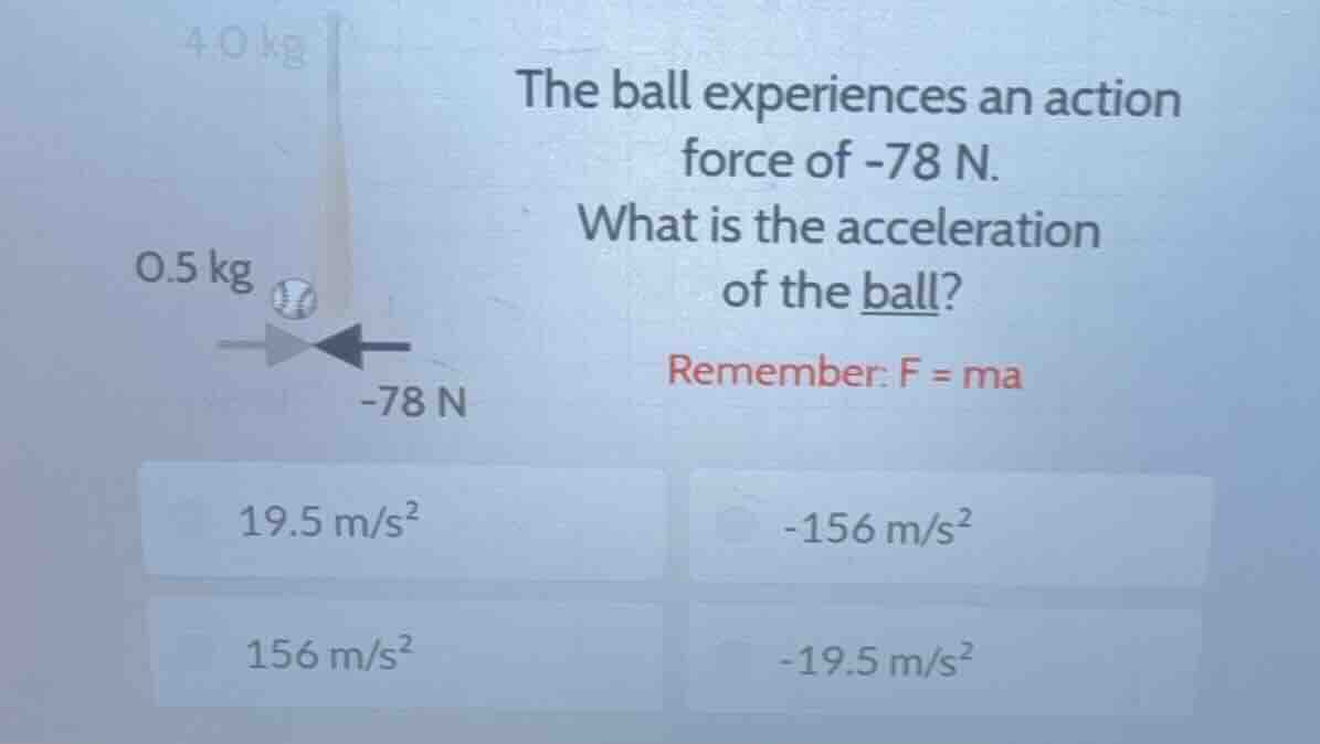 4.0 kg the ball experiences an action force of -78 n. what is the accel…