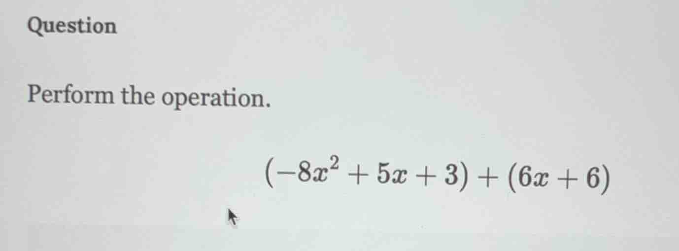 question perform the operation. $(-8x^2 + 5x + 3) + (6x + 6)$