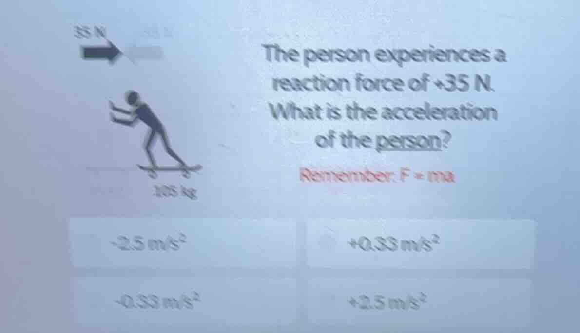 35 n the person experiences a reaction force of +35 n. what is the acce…