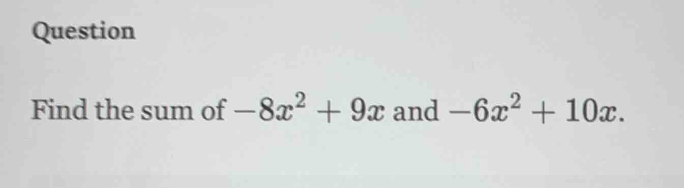 question find the sum of $-8x^2 + 9x$ and $-6x^2 + 10x$.
