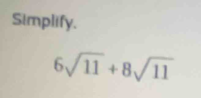 simplify. $6\\sqrt{11} + 8\\sqrt{11}$