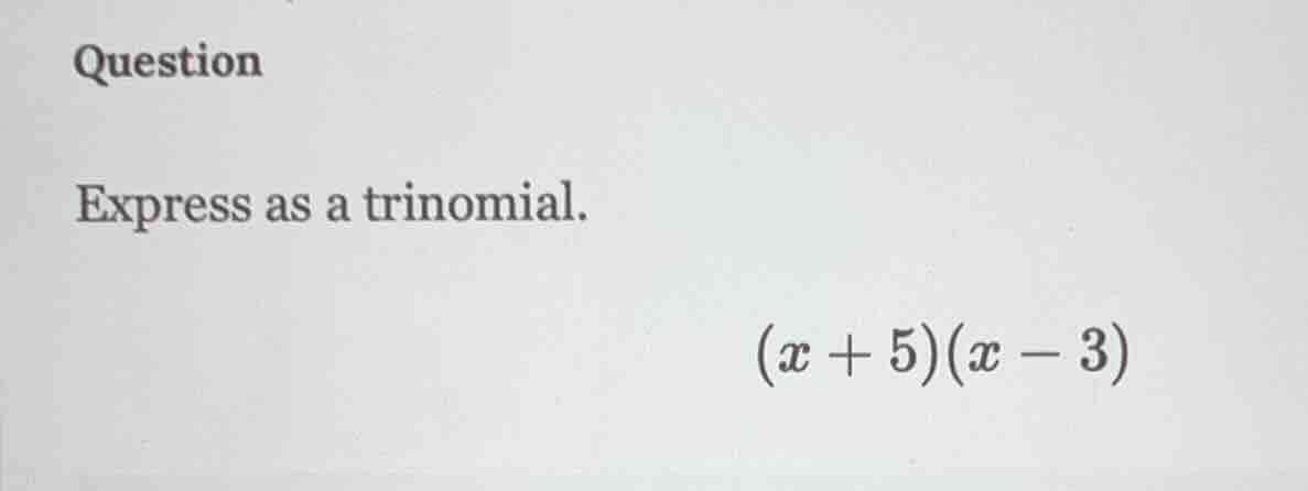 question express as a trinomial. $(x + 5)(x - 3)$