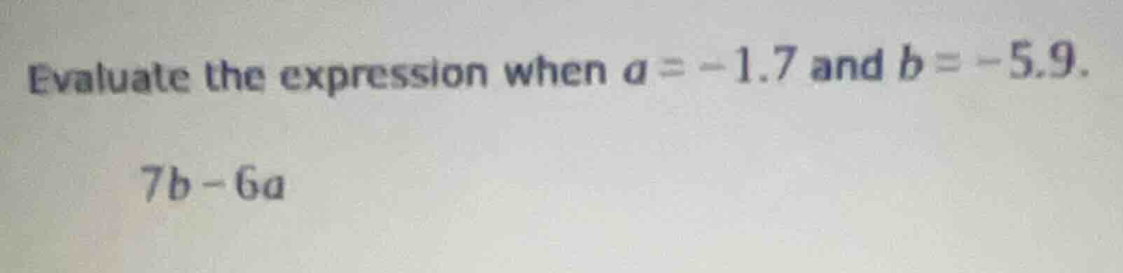 evaluate the expression when $a = -1.7$ and $b = -5.9$. $7b - 6a$